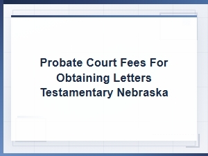 Nebraska Letters Testamentary Probate Fees and Costs